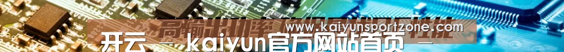 开云 - kaiyun官方网站首页 - 体育赛事直播平台