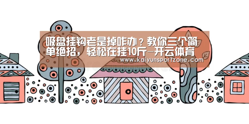 吸盘挂钩老是掉咋办?教你三个简单绝招,轻松在挂10斤-开云体育(图1) 开云体育