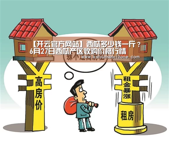 【开云官方网站】西瓜多少钱一斤?6月27日西瓜产区收购价格行情(图1) 开云官方网站